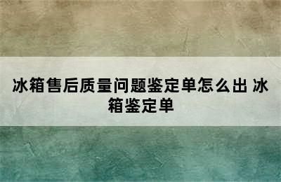 冰箱售后质量问题鉴定单怎么出 冰箱鉴定单